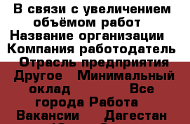 В связи с увеличением объёмом работ › Название организации ­ Компания-работодатель › Отрасль предприятия ­ Другое › Минимальный оклад ­ 12 000 - Все города Работа » Вакансии   . Дагестан респ.,Южно-Сухокумск г.